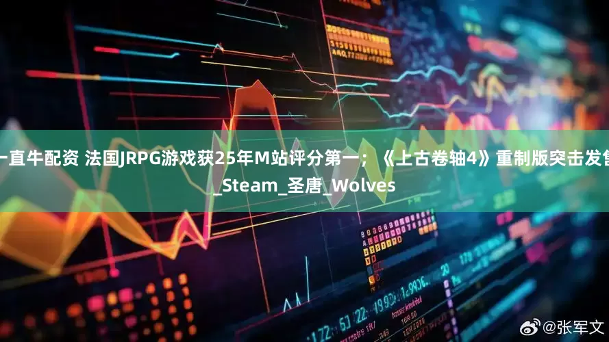 一直牛配资 法国JRPG游戏获25年M站评分第一；《上古卷轴4》重制版突击发售_Steam_圣唐_Wolves