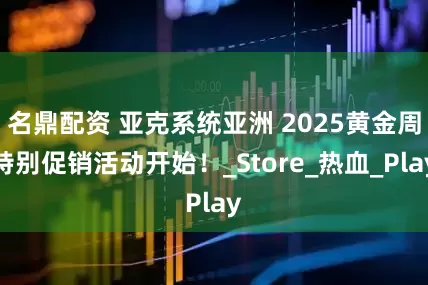 名鼎配资 亚克系统亚洲 2025黄金周特别促销活动开始！_Store_热血_Play