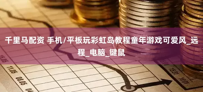 千里马配资 手机/平板玩彩虹岛教程童年游戏可爱风_远程_电脑_键鼠