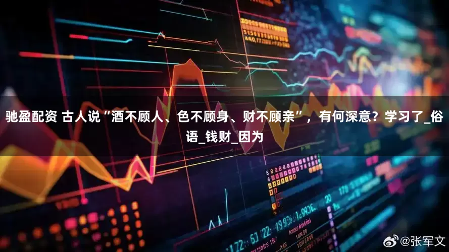 驰盈配资 古人说“酒不顾人、色不顾身、财不顾亲”，有何深意？学习了_俗语_钱财_因为