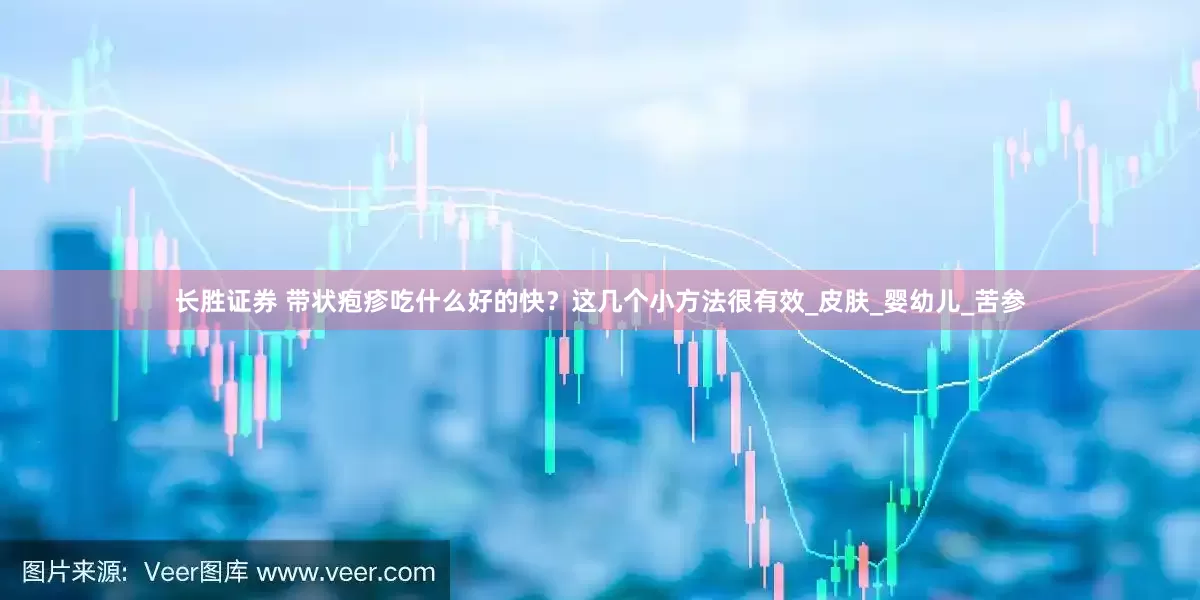 长胜证券 带状疱疹吃什么好的快？这几个小方法很有效_皮肤_婴幼儿_苦参