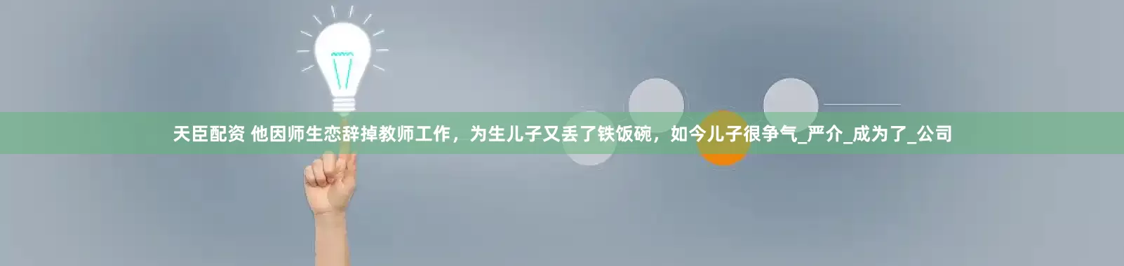 天臣配资 他因师生恋辞掉教师工作，为生儿子又丢了铁饭碗，如今儿子很争气_严介_成为了_公司
