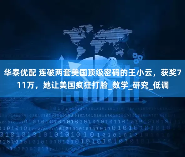 华泰优配 连破两套美国顶级密码的王小云，获奖711万，她让美国疯狂打脸_数学_研究_低调