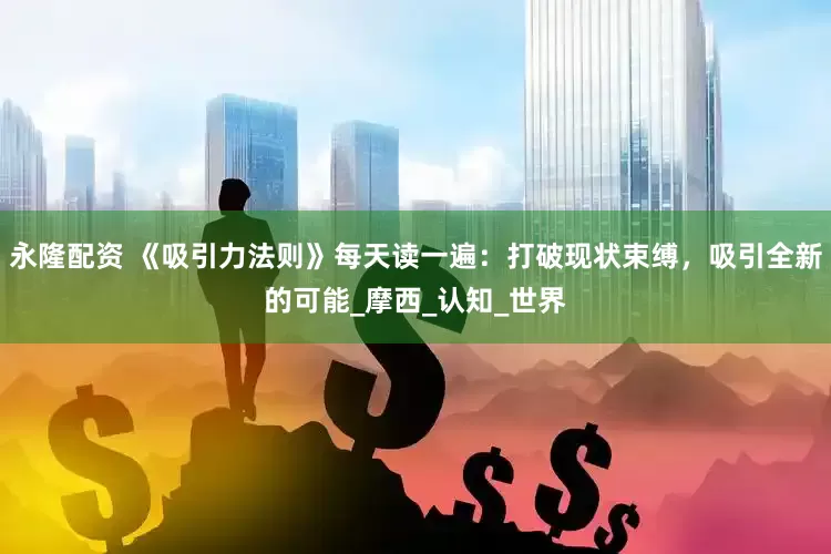 永隆配资 《吸引力法则》每天读一遍：打破现状束缚，吸引全新的可能_摩西_认知_世界