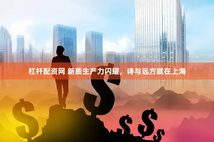 杠杆配资网 新质生产力闪耀，诗与远方就在上海