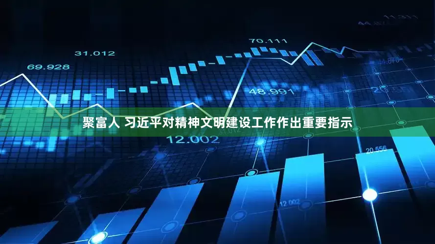 聚富人 习近平对精神文明建设工作作出重要指示