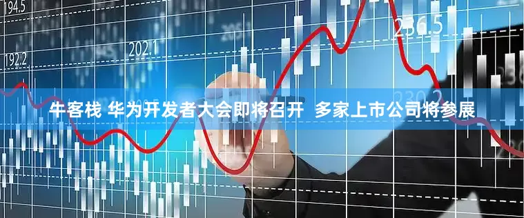 牛客栈 华为开发者大会即将召开  多家上市公司将参展