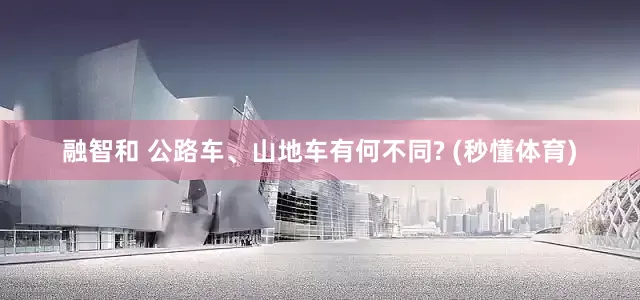 融智和 公路车、山地车有何不同? (秒懂体育)