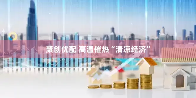 聚创优配 高温催热“清凉经济”