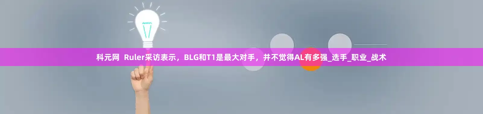 科元网  Ruler采访表示，BLG和T1是最大对手，并不觉得AL有多强_选手_职业_战术