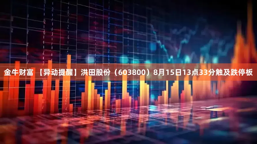 金牛财富 【异动提醒】洪田股份（603800）8月15日13点33分触及跌停板