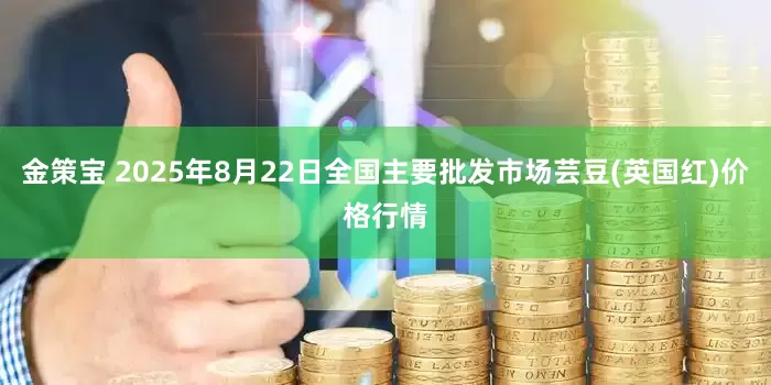 金策宝 2025年8月22日全国主要批发市场芸豆(英国红)价格行情