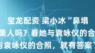 宝龙配资 梁小冰“鼻塌个矮”算是美人吗？看她与袁咏仪的合照，就有答案了
