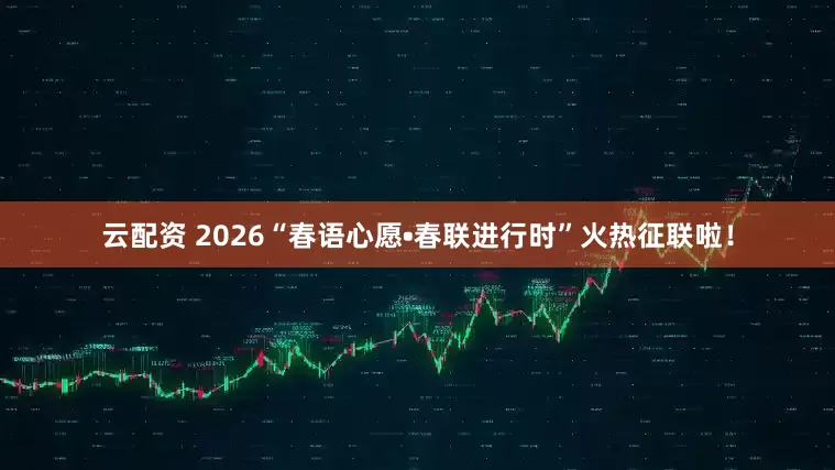 云配资 2026“春语心愿•春联进行时”火热征联啦！