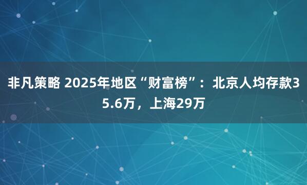 非凡策略 2025年地区“财富榜”：北京人均存款35.6万，上海29万